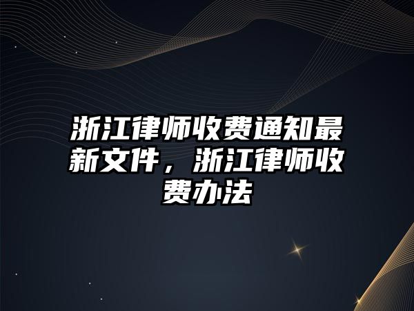 浙江律師收費通知最新文件，浙江律師收費辦法