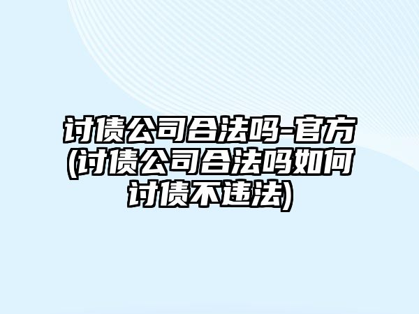 討債公司合法嗎-官方(討債公司合法嗎如何討債不違法)