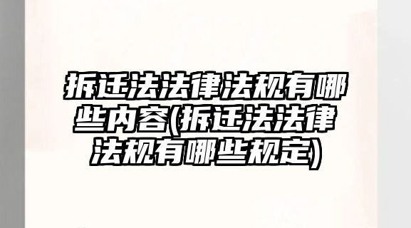 拆遷法法律法規(guī)有哪些內(nèi)容(拆遷法法律法規(guī)有哪些規(guī)定)