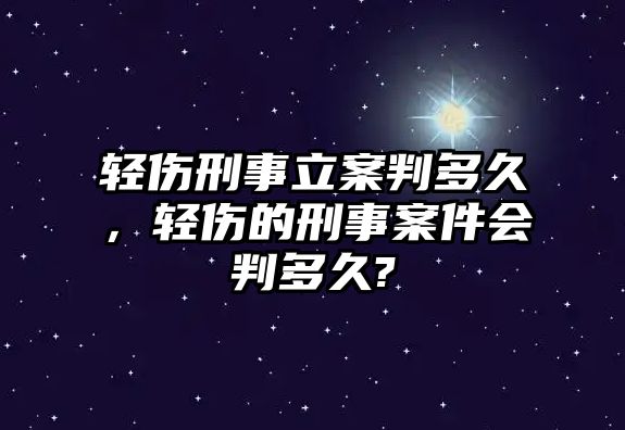 輕傷刑事立案判多久，輕傷的刑事案件會(huì)判多久?