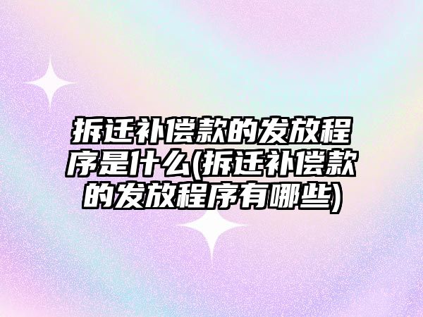 拆遷補償款的發放程序是什么(拆遷補償款的發放程序有哪些)