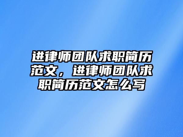 進律師團隊求職簡歷范文，進律師團隊求職簡歷范文怎么寫