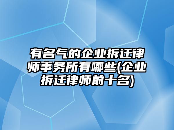 有名氣的企業拆遷律師事務所有哪些(企業拆遷律師前十名)