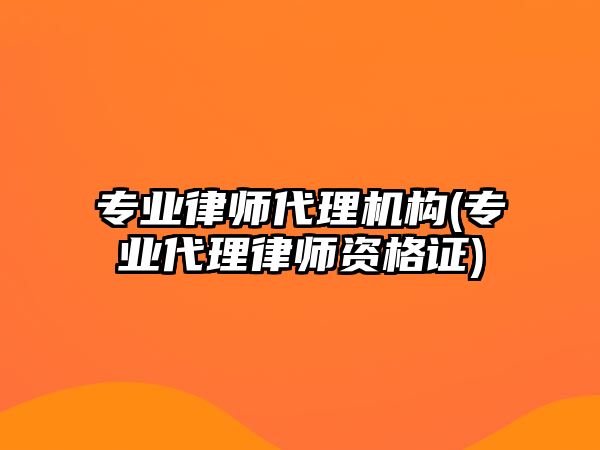 專業律師代理機構(專業代理律師資格證)