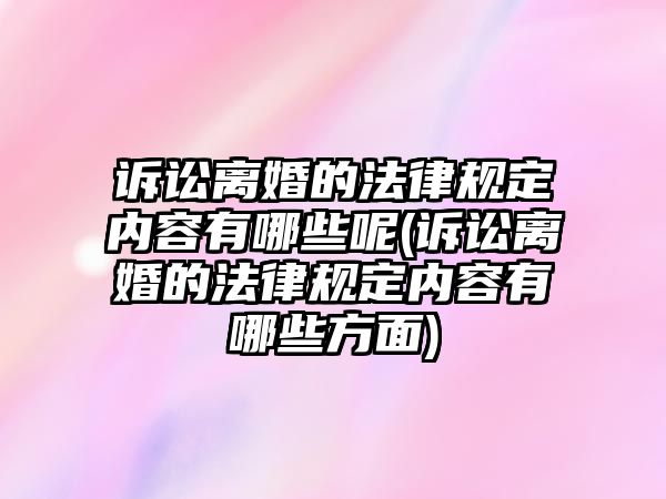 訴訟離婚的法律規(guī)定內(nèi)容有哪些呢(訴訟離婚的法律規(guī)定內(nèi)容有哪些方面)