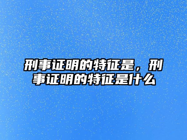 刑事證明的特征是，刑事證明的特征是什么