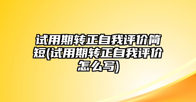 試用期轉(zhuǎn)正自我評(píng)價(jià)簡(jiǎn)短(試用期轉(zhuǎn)正自我評(píng)價(jià)怎么寫)