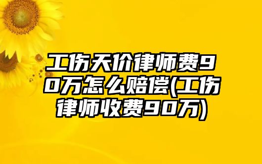 工傷天價律師費90萬怎么賠償(工傷律師收費90萬)