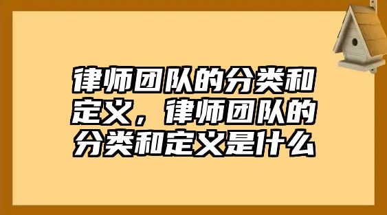 律師團(tuán)隊的分類和定義，律師團(tuán)隊的分類和定義是什么