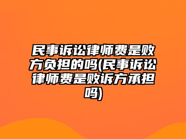 民事訴訟律師費(fèi)是敗方負(fù)擔(dān)的嗎(民事訴訟律師費(fèi)是敗訴方承擔(dān)嗎)