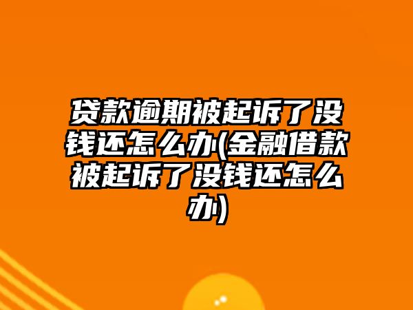 貸款逾期被起訴了沒錢還怎么辦(金融借款被起訴了沒錢還怎么辦)