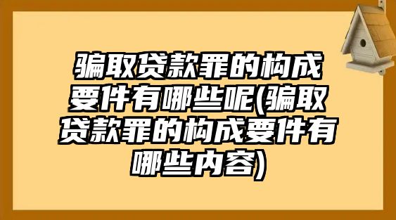 騙取貸款罪的構(gòu)成要件有哪些呢(騙取貸款罪的構(gòu)成要件有哪些內(nèi)容)