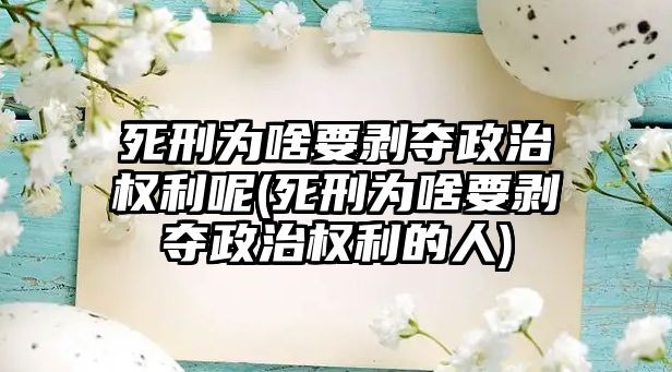 死刑為啥要剝奪政治權(quán)利呢(死刑為啥要剝奪政治權(quán)利的人)