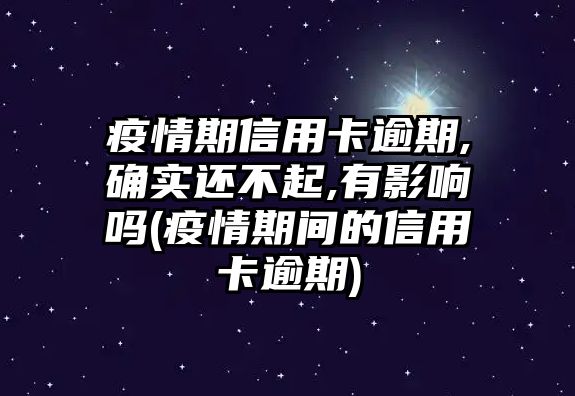 疫情期信用卡逾期,確實(shí)還不起,有影響嗎(疫情期間的信用卡逾期)