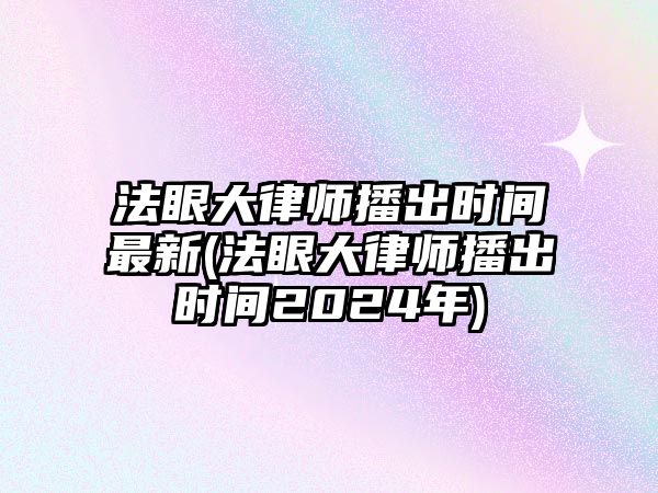 法眼大律師播出時(shí)間最新(法眼大律師播出時(shí)間2024年)