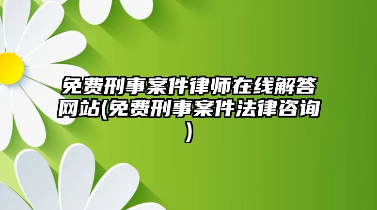 免費刑事案件律師在線解答網(wǎng)站(免費刑事案件法律咨詢)