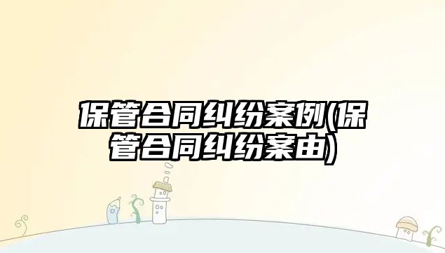 保管合同糾紛案例(保管合同糾紛案由)