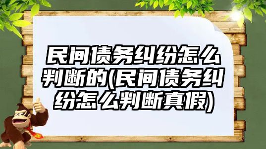 民間債務糾紛怎么判斷的(民間債務糾紛怎么判斷真假)