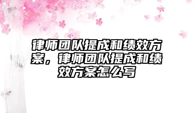 律師團隊提成和績效方案，律師團隊提成和績效方案怎么寫