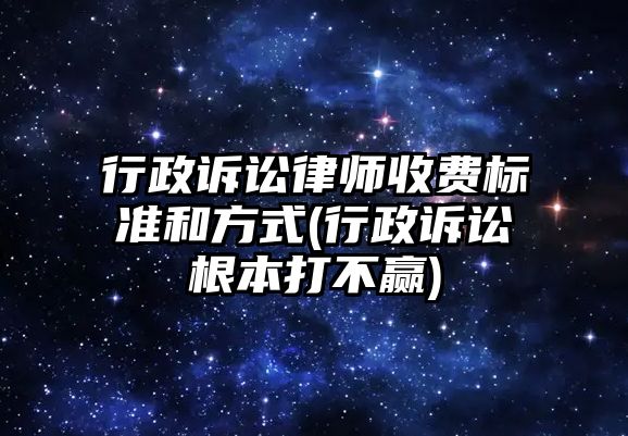 行政訴訟律師收費標準和方式(行政訴訟根本打不贏)