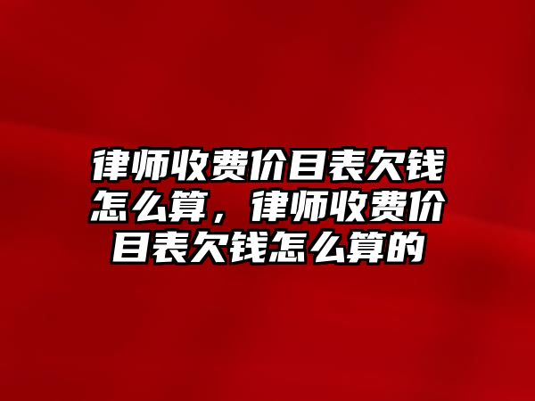 律師收費價目表欠錢怎么算，律師收費價目表欠錢怎么算的