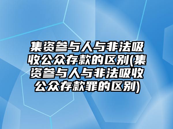 集資參與人與非法吸收公眾存款的區(qū)別(集資參與人與非法吸收公眾存款罪的區(qū)別)