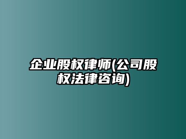 企業股權律師(公司股權法律咨詢)