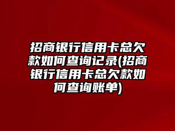 招商銀行信用卡總欠款如何查詢記錄(招商銀行信用卡總欠款如何查詢賬單)