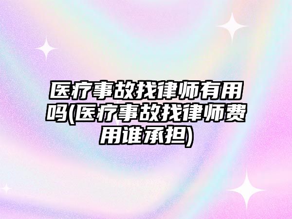 醫療事故找律師有用嗎(醫療事故找律師費用誰承擔)