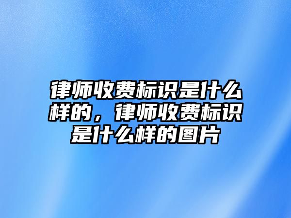 律師收費(fèi)標(biāo)識(shí)是什么樣的，律師收費(fèi)標(biāo)識(shí)是什么樣的圖片