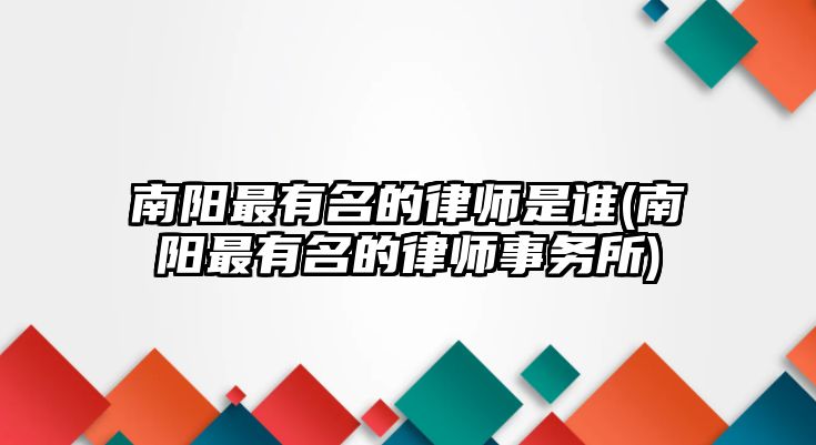 南陽最有名的律師是誰(南陽最有名的律師事務所)