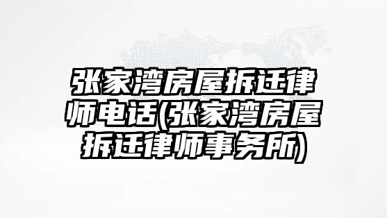 張家灣房屋拆遷律師電話(張家灣房屋拆遷律師事務(wù)所)