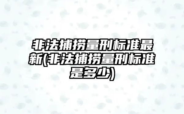 非法捕撈量刑標準最新(非法捕撈量刑標準是多少)