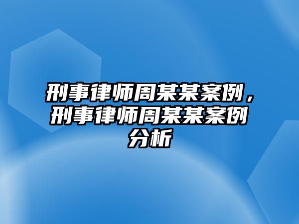 刑事律師周某某案例，刑事律師周某某案例分析