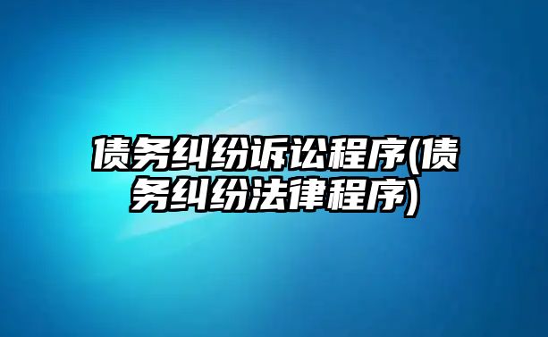 債務糾紛訴訟程序(債務糾紛法律程序)