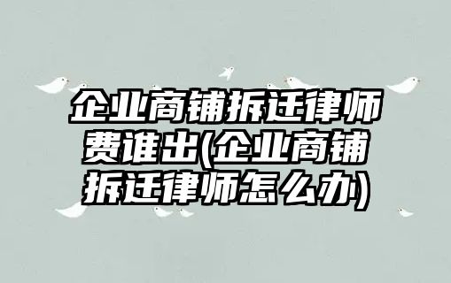 企業商鋪拆遷律師費誰出(企業商鋪拆遷律師怎么辦)