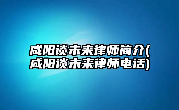 咸陽談未來律師簡(jiǎn)介(咸陽談未來律師電話)