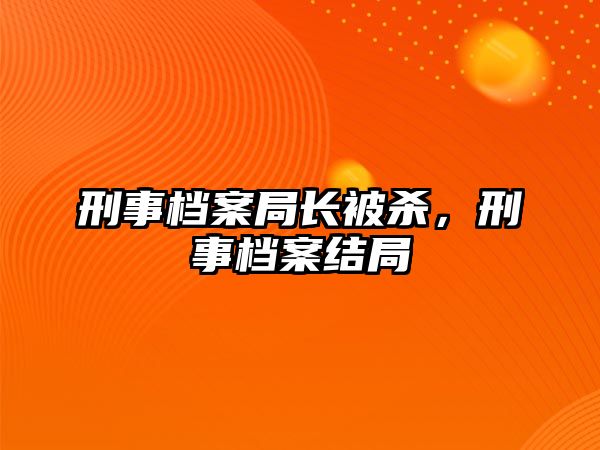 刑事檔案局長被殺，刑事檔案結局