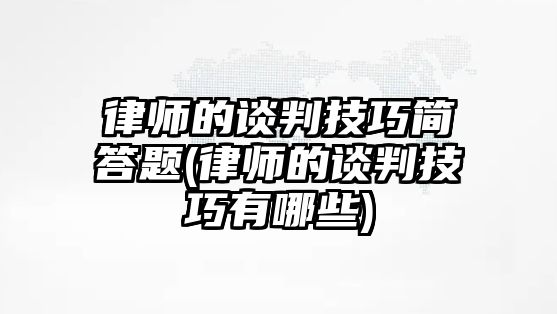 律師的談判技巧簡答題(律師的談判技巧有哪些)