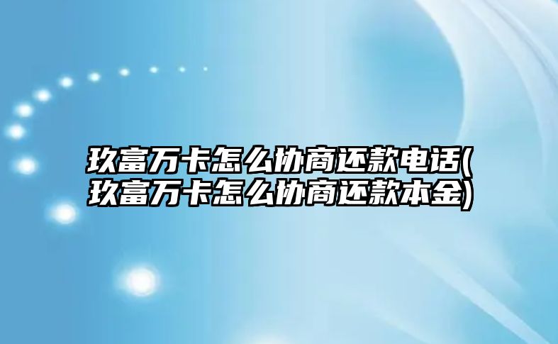 玖富萬卡怎么協商還款電話(玖富萬卡怎么協商還款本金)