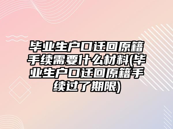 畢業生戶口遷回原籍手續需要什么材料(畢業生戶口遷回原籍手續過了期限)