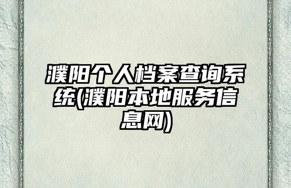 濮陽個人檔案查詢系統(濮陽本地服務信息網)