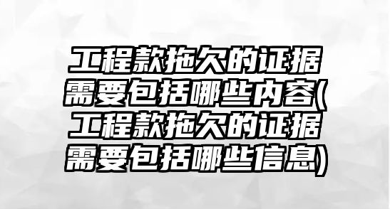 工程款拖欠的證據(jù)需要包括哪些內(nèi)容(工程款拖欠的證據(jù)需要包括哪些信息)