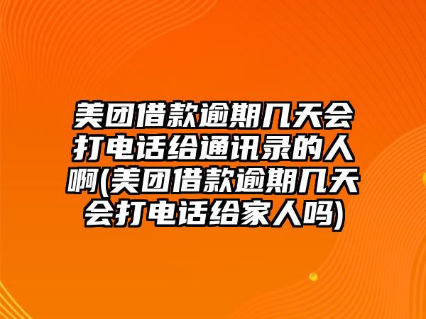 美團借款逾期幾天會打電話給通訊錄的人啊(美團借款逾期幾天會打電話給家人嗎)