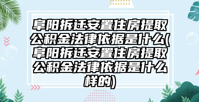 阜陽拆遷安置住房提取公積金法律依據是什么(阜陽拆遷安置住房提取公積金法律依據是什么樣的)