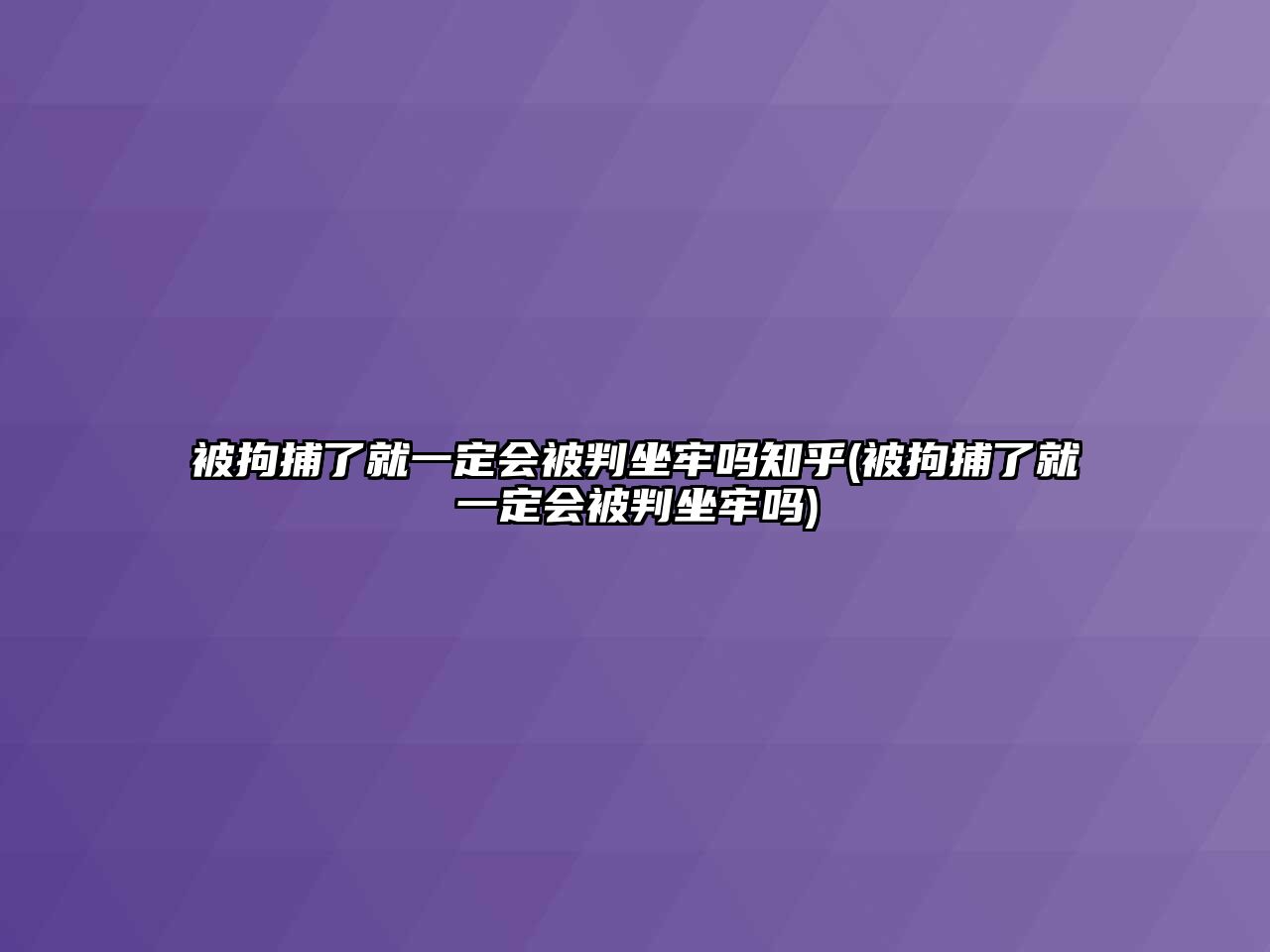 被拘捕了就一定會被判坐牢嗎知乎(被拘捕了就一定會被判坐牢嗎)