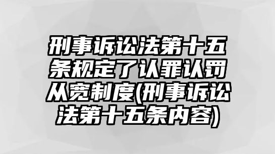 刑事訴訟法第十五條規(guī)定了認(rèn)罪認(rèn)罰從寬制度(刑事訴訟法第十五條內(nèi)容)