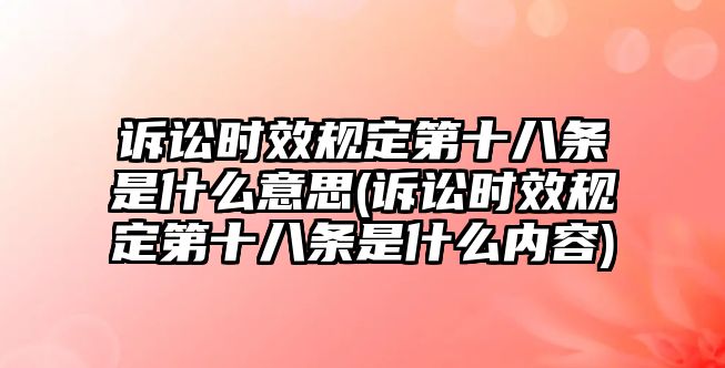 訴訟時(shí)效規(guī)定第十八條是什么意思(訴訟時(shí)效規(guī)定第十八條是什么內(nèi)容)