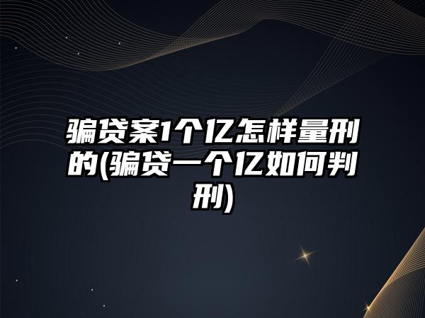 騙貸案1個(gè)億怎樣量刑的(騙貸一個(gè)億如何判刑)