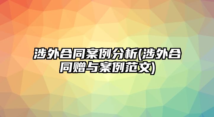 涉外合同案例分析(涉外合同贈(zèng)與案例范文)